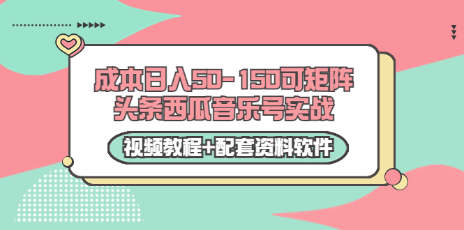 0成本日入50-150可矩阵头条西瓜音乐号实战（视频教程+配套资料软件）-网赚项目众筹网