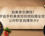 拍美食也赚钱?学会手机美食短视频拍摄全攻略,让你秒变自媒体大V-网赚项目众筹网