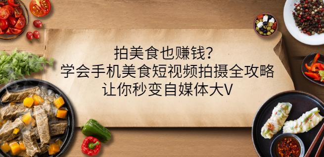 拍美食也赚钱？学会手机美食短视频拍摄全攻略，让你秒变自媒体大V-网赚项目众筹网