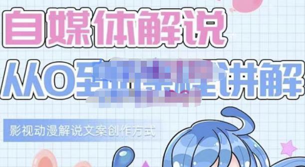 小图图·自媒体解说从0到1课程详解，影视动漫解说文案创作方式-网赚项目众筹网