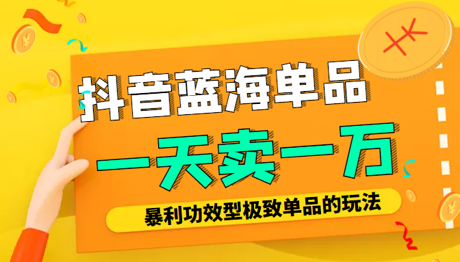 某公众号付费文章：抖音蓝海单品，一天卖一万！暴利功效型极致单品的玩法-网赚项目众筹网