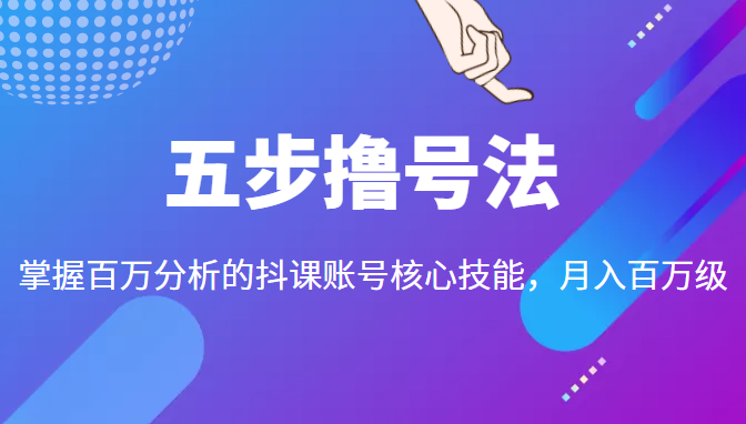 五步撸号法，掌握百万分析的抖课账号核心技能，从逻辑到实操-网赚项目众筹网