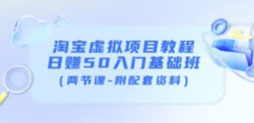 淘宝虚拟项目教程：日赚50入门基础班（两节课-附配套资料）-网赚项目众筹网