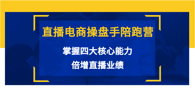 直播电商操盘手陪跑营：掌握四大核心能力，倍增直播业绩（价值980元）-网赚项目众筹网