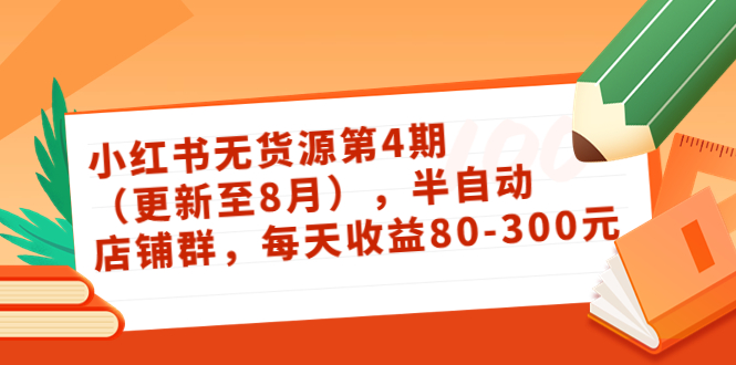 小红书无货源第4期（更新至8月），半自动店铺群，每天收益80-300-网赚项目众筹网
