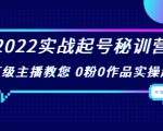 2022实战起号秘训营,千万级主播教您 0粉0作品实操起号(价值299元)-网赚项目众筹网