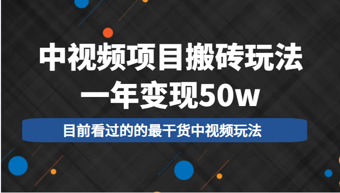 中视频项目搬砖玩法，一年变现50w，目前看过的的最干货中视频玩法-网赚项目众筹网