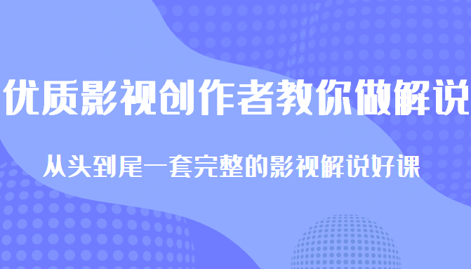 优质影视领域创作者教你做解说变现，从头到尾一套完整的解说课，附全套软件-网赚项目众筹网