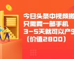 今日头条中视频搬运项目,只需要一部手机3-5天就可以产生利润(价值2800元)-网赚项目众筹网