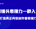 带你用镜头表现力一秒入戏打造真正内容创作者表现力（价值1580元）-网赚项目众筹网