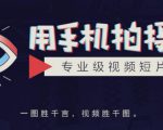 手机拍摄课:如何用手机拍出专业级短视频,一图胜千言,视频胜千图-网赚项目众筹网