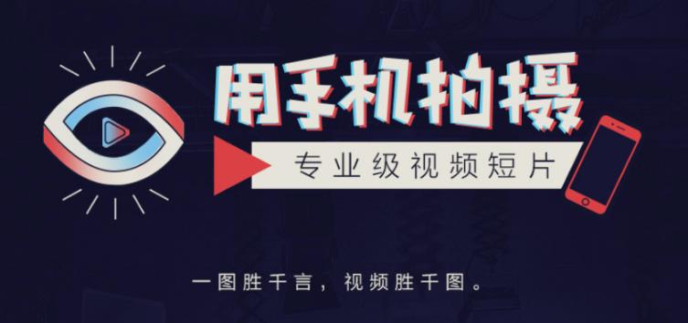 手机拍摄课：如何用手机拍出专业级短视频，一图胜千言，视频胜千图-网赚项目众筹网