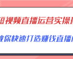 短视频直播运营实操班，直播带货精细化运营实操，教你快速打造赚钱直播间-网赚项目众筹网