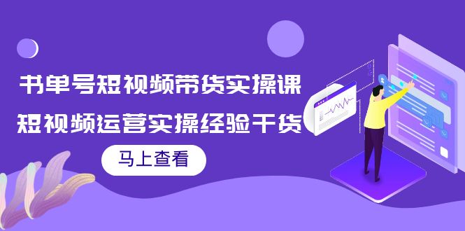 书单号短视频带货实操课：短视频运营实操经验干货分享-网赚项目众筹网