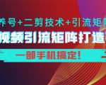 短视频引流矩阵打造7.0,养号+二剪技术+引流矩阵 一部手机搞定!-网赚项目众筹网