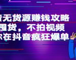 抖音无货源赚钱攻略,不囤货,不拍视频,带你在抖音疯狂爆单-网赚项目众筹网