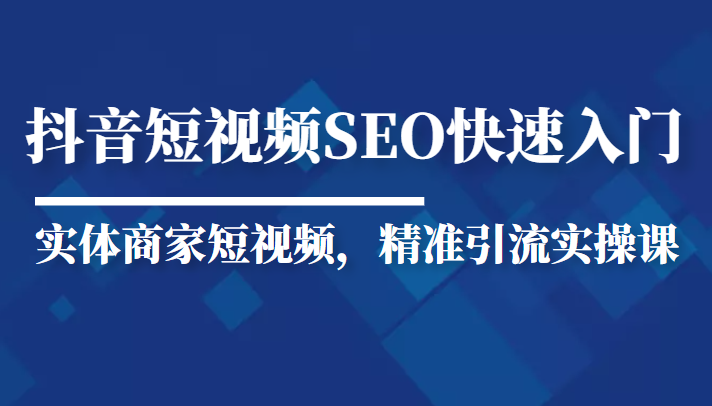 抖音短视频Seo搜索排名优化新手快速入门教程，实体商家短视频，精准引流实操课-网赚项目众筹网