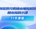 好物混剪付费随心推投放玩法,随心投放小课(11节课程)-网赚项目众筹网