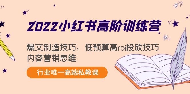 2022小红书高阶训练营：爆文制造技巧，低预算高roi投放技巧，内容营销思维-网赚项目众筹网