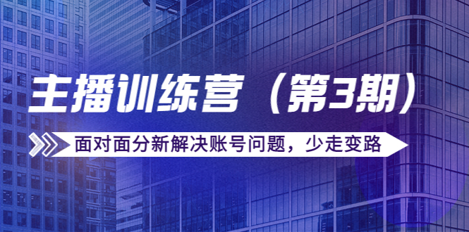 传媒主播训练营（第三期）面对面分新解决账号问题，少走变路（价值6000元）-网赚项目众筹网