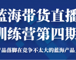 蓝海带货直播训练营第四期,把产品落脚在竞争不太大的蓝海产品上面(价值4980元)-网赚项目众筹网