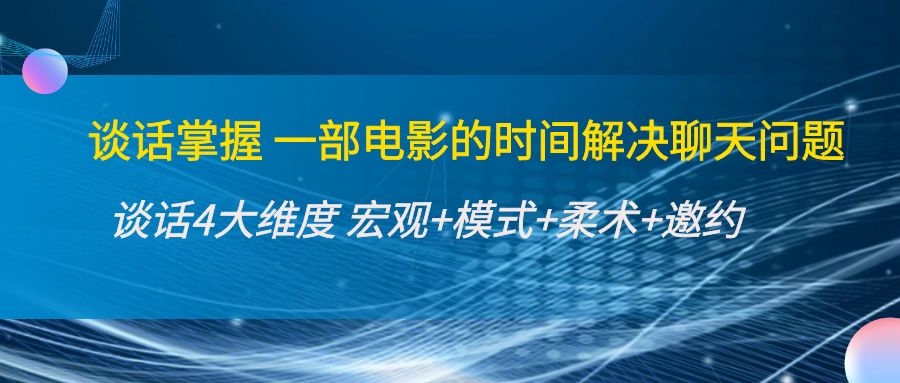 谈话掌握一部电影的时间解决聊天问题：谈话四大维度:宏观+模式+柔术+邀约-网赚项目众筹网