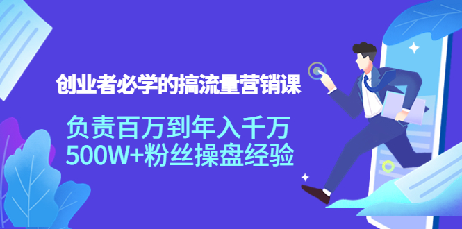 创业者必学的搞流量营销课：负责百万到年入千万，500W+粉丝操盘经验-网赚项目众筹网