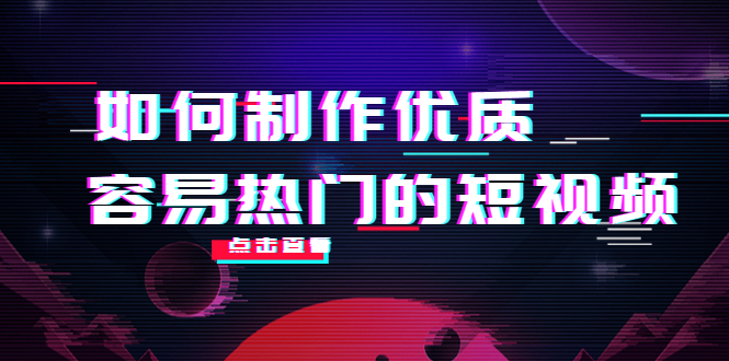 如何制作优质容易热门的短视频：别人没有的，我们都有 实操经验总结-网赚项目众筹网
