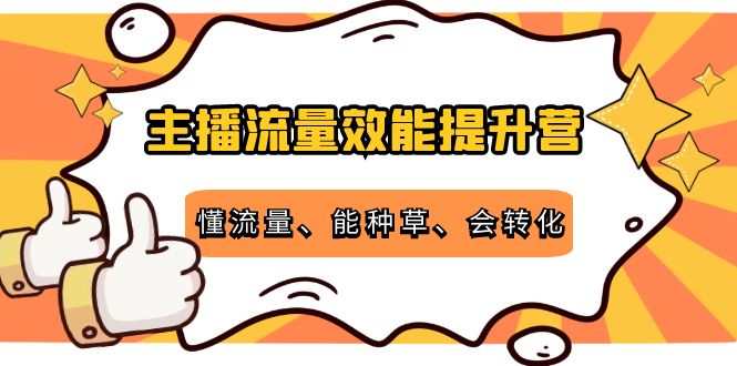 主播流量效能提升营：懂流量、能种草、会转化，清晰明确方法规则-网赚项目众筹网