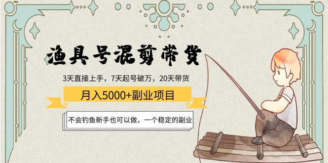 渔具号混剪带货月入5000+项目：不会钓鱼新手也可以做，一个稳定的副业-网赚项目众筹网