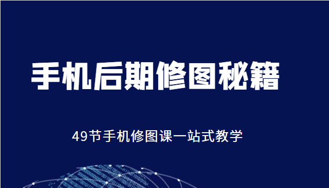 手机后期修图秘籍-49节手机修图课，一站式教学（价值399元）-网赚项目众筹网