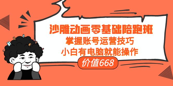 沙雕动画零基础陪跑班，掌握账号运营技巧，小白有电脑就能操作（价值668元）-网赚项目众筹网