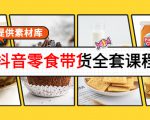 抖音零食带货全套课程：从0到1搭建账号，涨粉卖货（提供素材库）-网赚项目众筹网