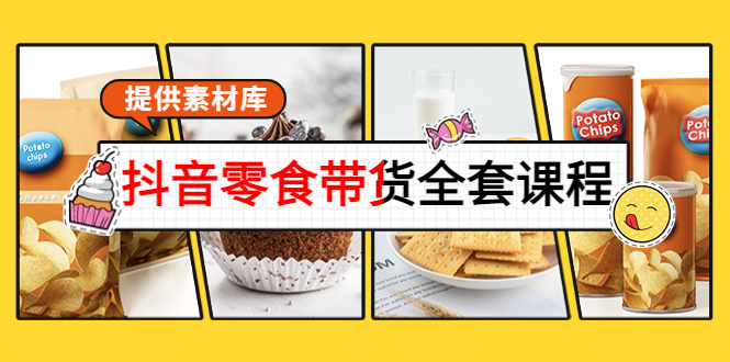 抖音零食带货全套课程：从0到1搭建账号，涨粉卖货（提供素材库）-网赚项目众筹网