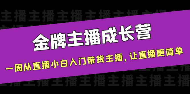 金牌主播成长营，一周从直播小白入门带货主播，让直播更简单-网赚项目众筹网