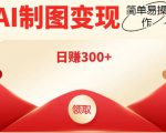 外面割998的智能ai制图，利用抖音变现项目，简单操作日赚300+【教程+软件】-网赚项目众筹网