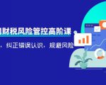 电商公司财税风险管控高阶课,梳理疑难点,纠正错误认识,规避风险-网赚项目众筹网