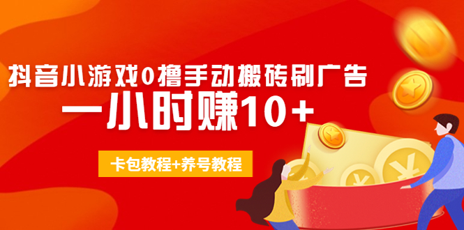 外面收费3980抖音小游戏0撸手动搬砖刷广告 一小时赚10+(卡包教程+养号教程)-网赚项目众筹网