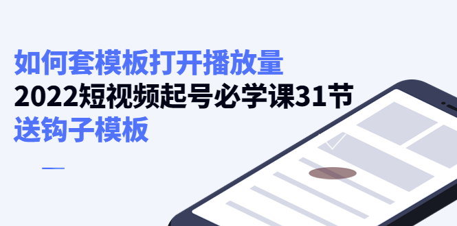 如何套模板打开播放量，起号必学课31节（送钩子模板）-网赚项目众筹网