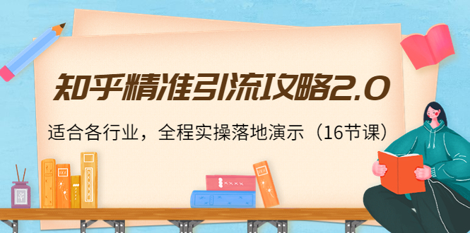 知乎精准引流攻略2.0，适合各行业，全程实操落地演示（16节课）-网赚项目众筹网