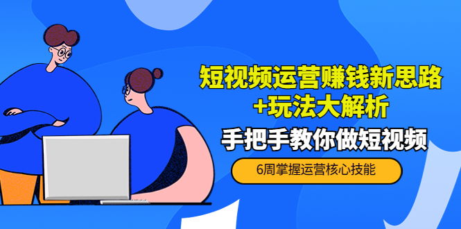 短视频运营赚钱新思路+玩法大解析：手把手教你做短视频【PETER最新更新中】-网赚项目众筹网