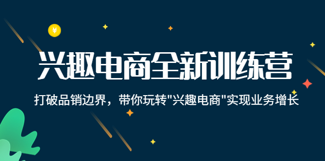 兴趣电商全新训练营：打破品销边界，带你玩转“兴趣电商“实现业务增长-网赚项目众筹网