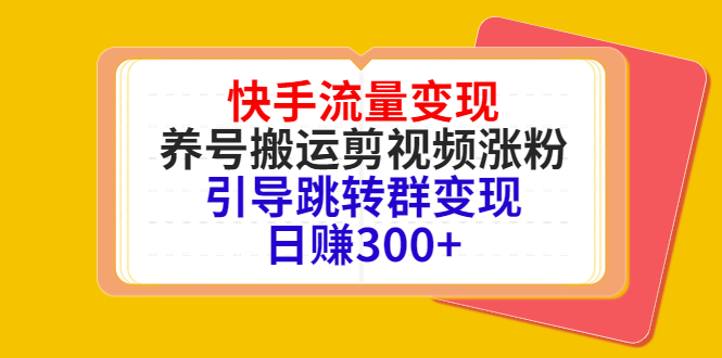快手流量变现，养号搬运剪视频涨粉，引导跳转群变现日赚300+-网赚项目众筹网