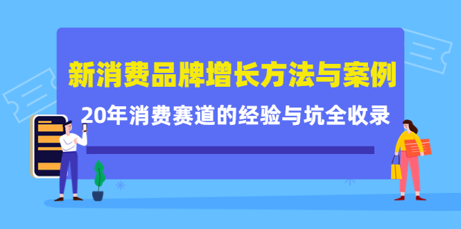 新消费品牌增长方法与案例精华课：20年消费赛道的经验与坑全收录-网赚项目众筹网