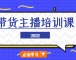 2022带货主播培训课，小白学完也能尽早进入直播行业-网赚项目众筹网