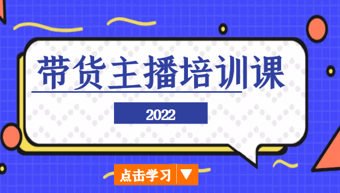 2022带货主播培训课，小白学完也能尽早进入直播行业-网赚项目众筹网