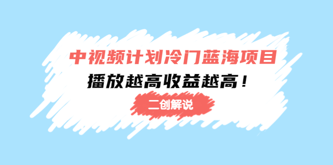 中视频计划冷门蓝海项目【二创解说】陪跑课程：播放越高收益越高-网赚项目众筹网
