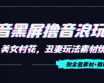 抖音黑屏撸音浪玩法：野人美女村花，丑妻玩法素材统统有【教程+素材】-网赚项目众筹网