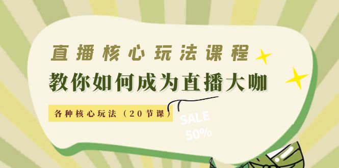 直播核心玩法：教你如何成为直播大咖，各种核心玩法（20节课）-网赚项目众筹网