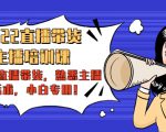 2022直播带货-主播培训课：入局直播带货，熟悉主播话术，小白专用-网赚项目众筹网